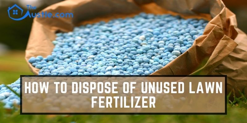 How To Dispose Of Unused Lawn Fertilizer
